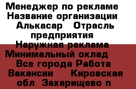 Менеджер по рекламе › Название организации ­ Алькасар › Отрасль предприятия ­ Наружная реклама › Минимальный оклад ­ 1 - Все города Работа » Вакансии   . Кировская обл.,Захарищево п.